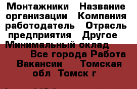 Монтажники › Название организации ­ Компания-работодатель › Отрасль предприятия ­ Другое › Минимальный оклад ­ 150 000 - Все города Работа » Вакансии   . Томская обл.,Томск г.